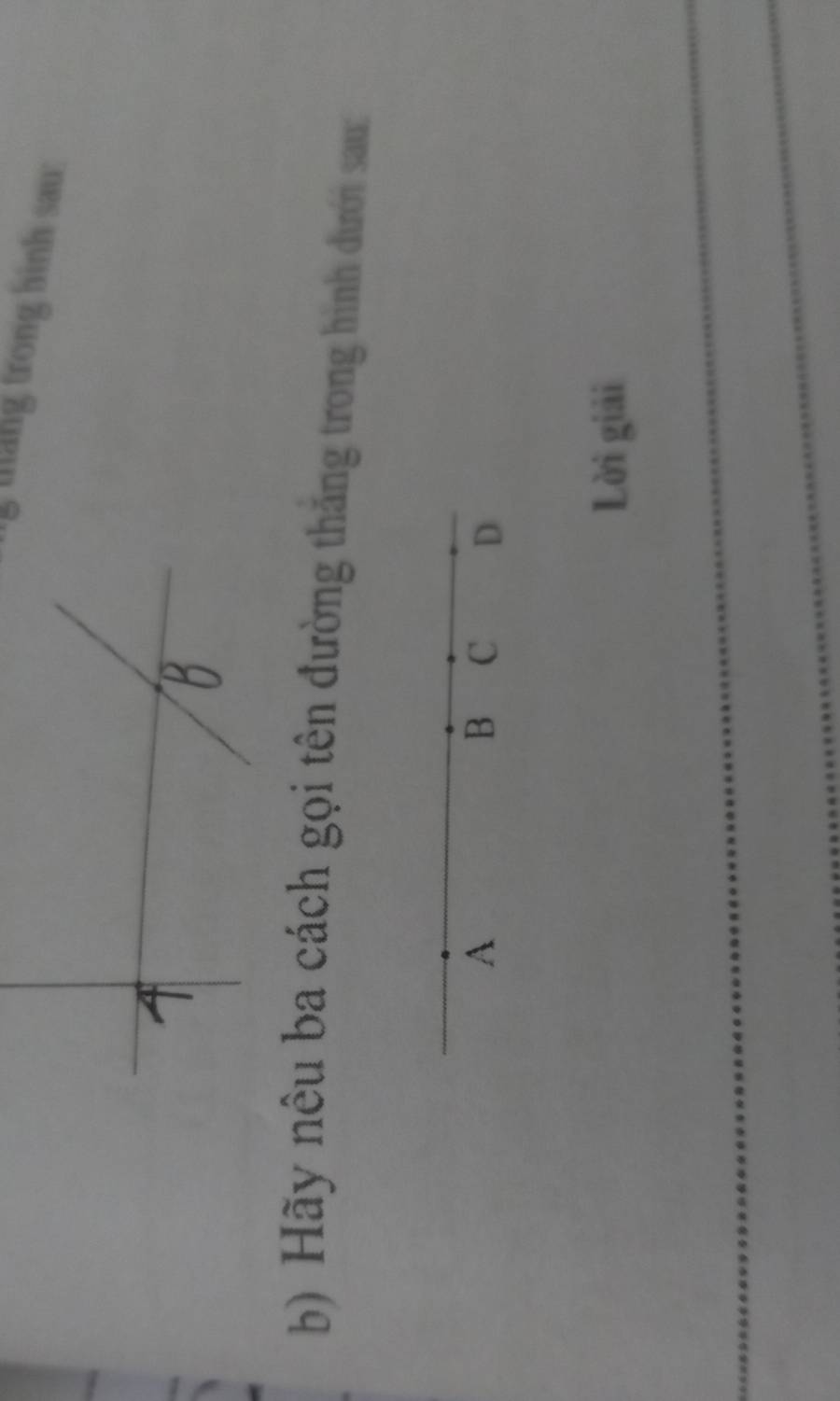 thang trong hinh sau 
b) Hãy nêu ba cách gọi tên đường thăng trong hình dưới sau:
A
B C D
Lời giải
_
_