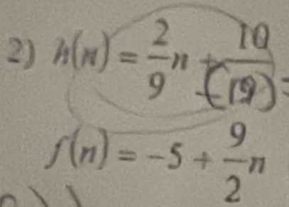 h(n)= 2/9 n+ 10/(19) 
f(n)=-5+ 9/2 n