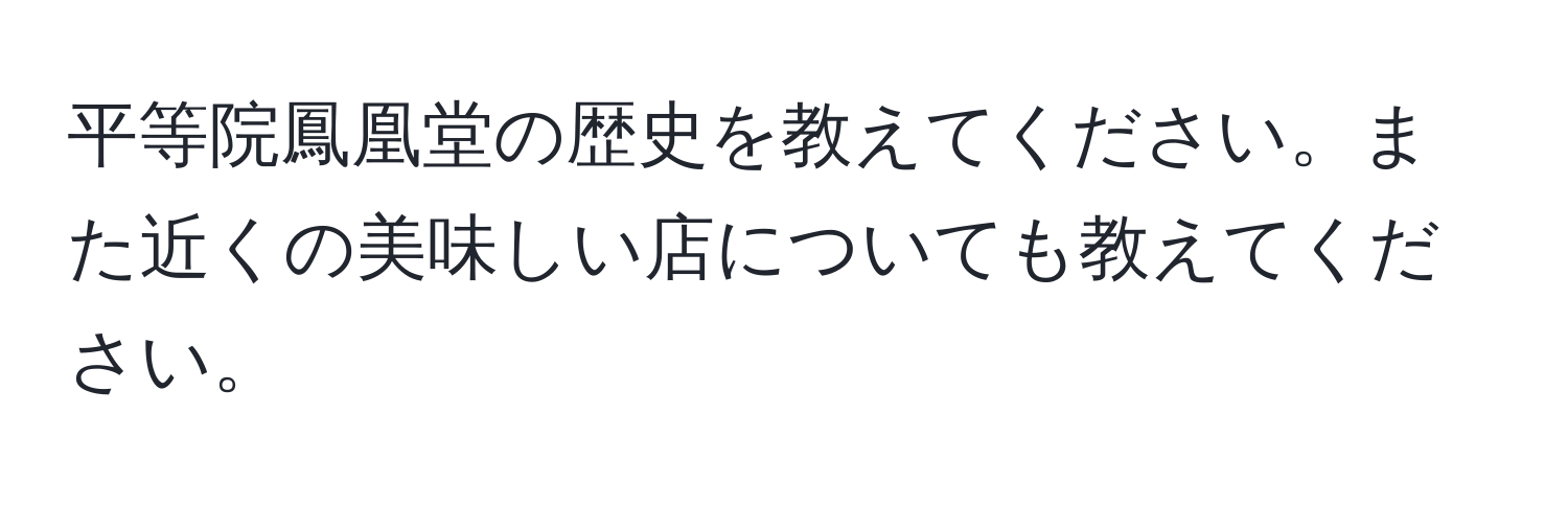 平等院鳳凰堂の歴史を教えてください。また近くの美味しい店についても教えてください。