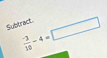  (-3)/10 -4=□
Subtract.