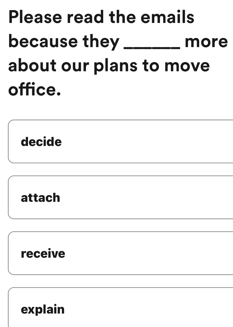 Please read the emails 
because they _more 
about our plans to move 
office. 
decide 
attach 
receive 
explain