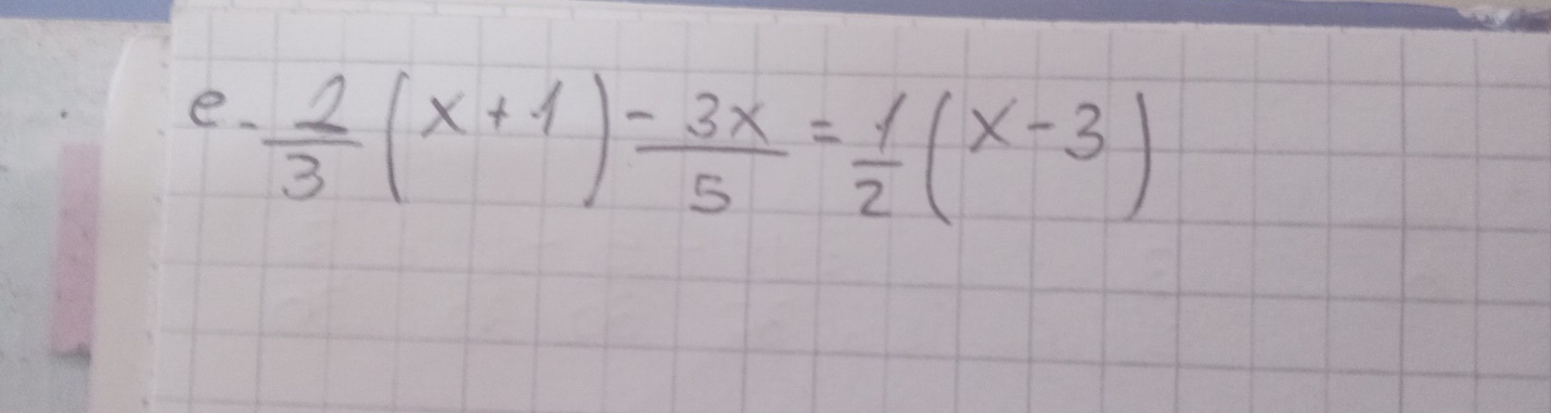  2/3 (x+1) (-3x)/5 = 1/2 (x-3)