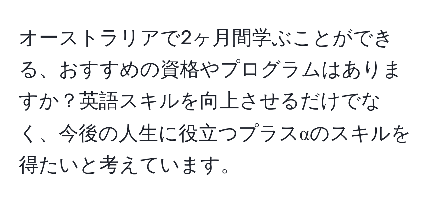 オーストラリアで2ヶ月間学ぶことができる、おすすめの資格やプログラムはありますか？英語スキルを向上させるだけでなく、今後の人生に役立つプラスαのスキルを得たいと考えています。