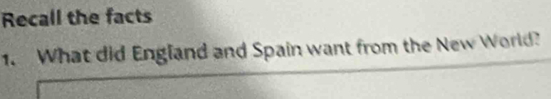 Recall the facts 
1. What did England and Spain want from the New World?