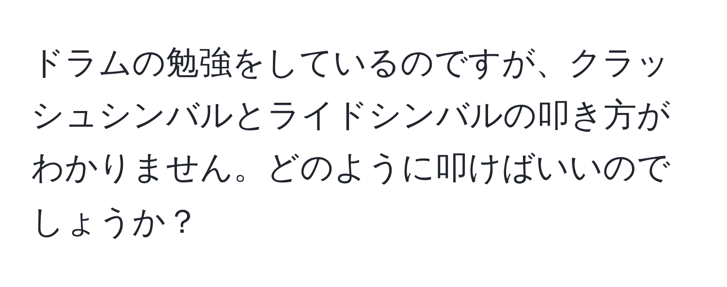 ドラムの勉強をしているのですが、クラッシュシンバルとライドシンバルの叩き方がわかりません。どのように叩けばいいのでしょうか？