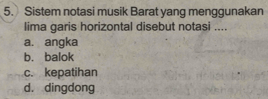 Sistem notasi musik Barat yang menggunakan
lima garis horizontal disebut notasi ....
a. angka
b. balok
c. kepatihan
d. dingdong