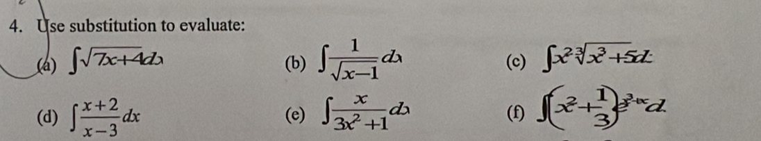 Use substitution to evaluate: 
(a) ∈t sqrt(7x+4)dx (b) ∈t  1/sqrt(x-1) dx (c) ∈t x^2sqrt[3](x^3+5)zL
(d) ∈t  (x+2)/x-3 dx (e) ∈t  x/3x^2+1 dx (f) ∈t (x^2+ 1/3 )e^3+xd