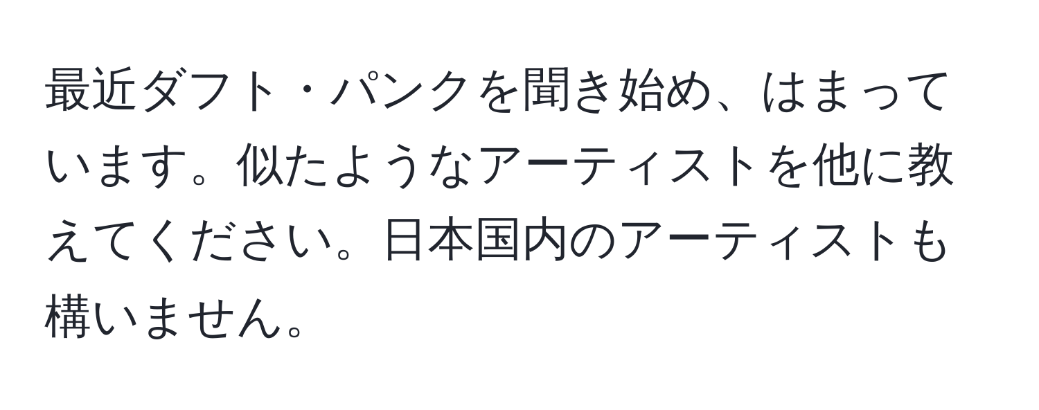 最近ダフト・パンクを聞き始め、はまっています。似たようなアーティストを他に教えてください。日本国内のアーティストも構いません。