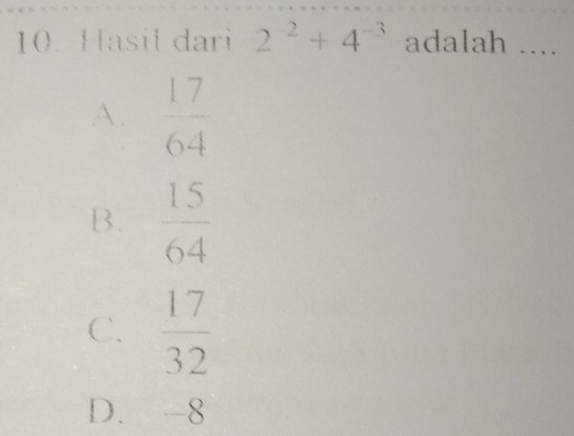 Hasil dari 2^(-2)+4^(-3) adalah ....
A.  17/64 
B.  15/64 
C.  17/32 
D. -8