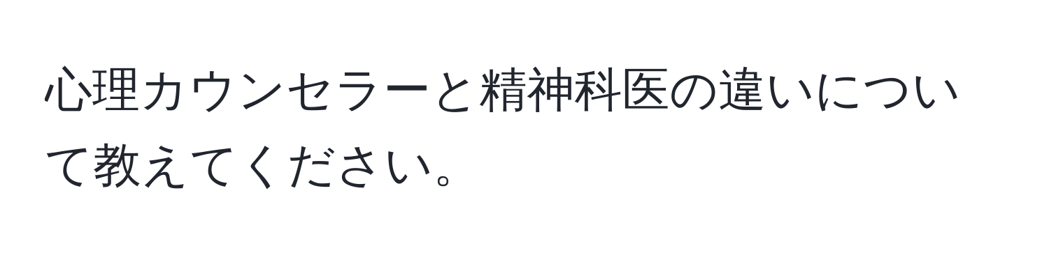 心理カウンセラーと精神科医の違いについて教えてください。