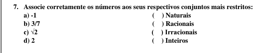 Associe corretamente os números aos seus respectivos conjuntos mais restritos: 
a) -1 ( ) Naturais 
b) 3/7  ) Racionais 
c) sqrt(2) ( ) Irracionais 
d) 2  ) Inteiros