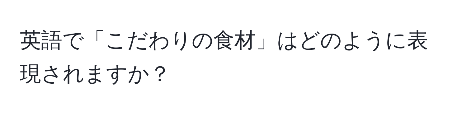 英語で「こだわりの食材」はどのように表現されますか？