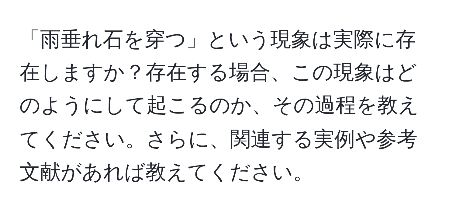 「雨垂れ石を穿つ」という現象は実際に存在しますか？存在する場合、この現象はどのようにして起こるのか、その過程を教えてください。さらに、関連する実例や参考文献があれば教えてください。