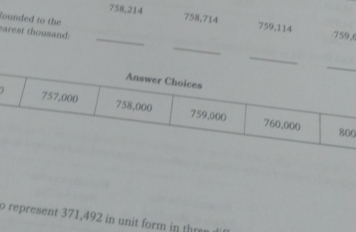 Rounded to the 
_ 758,214 758, 714 759, 114 759, 6
sarest thousand: 
_ 
_ 
0 
represent 371,492 in unit form i th