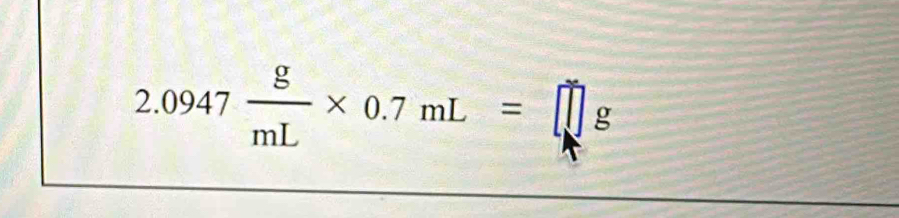 2.0947 g/mL * 0.7mL=□ g