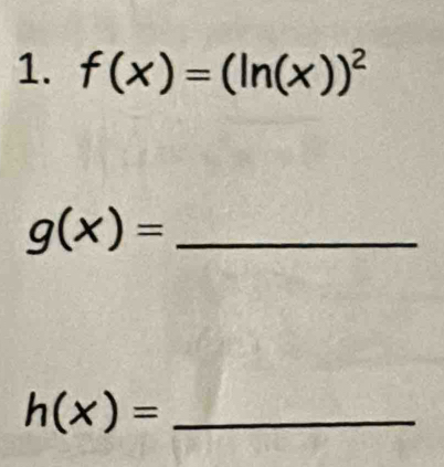 f(x)=(ln (x))^2
g(x)= _
h(x)= _