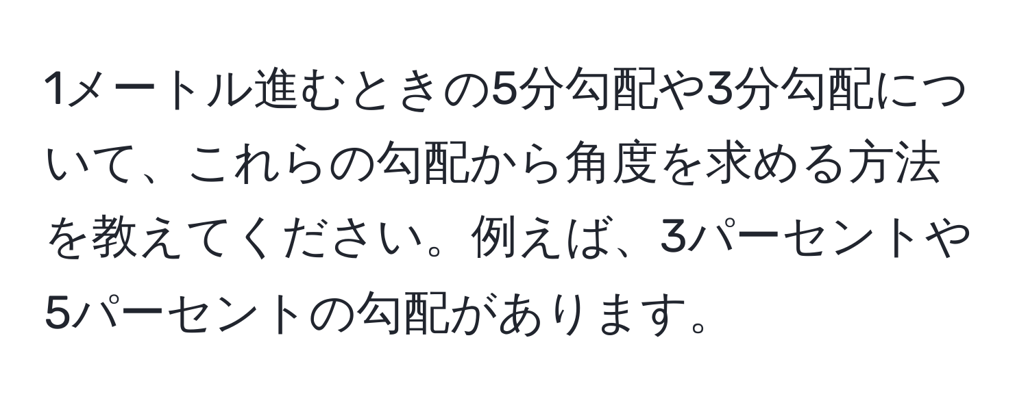 1メートル進むときの5分勾配や3分勾配について、これらの勾配から角度を求める方法を教えてください。例えば、3パーセントや5パーセントの勾配があります。