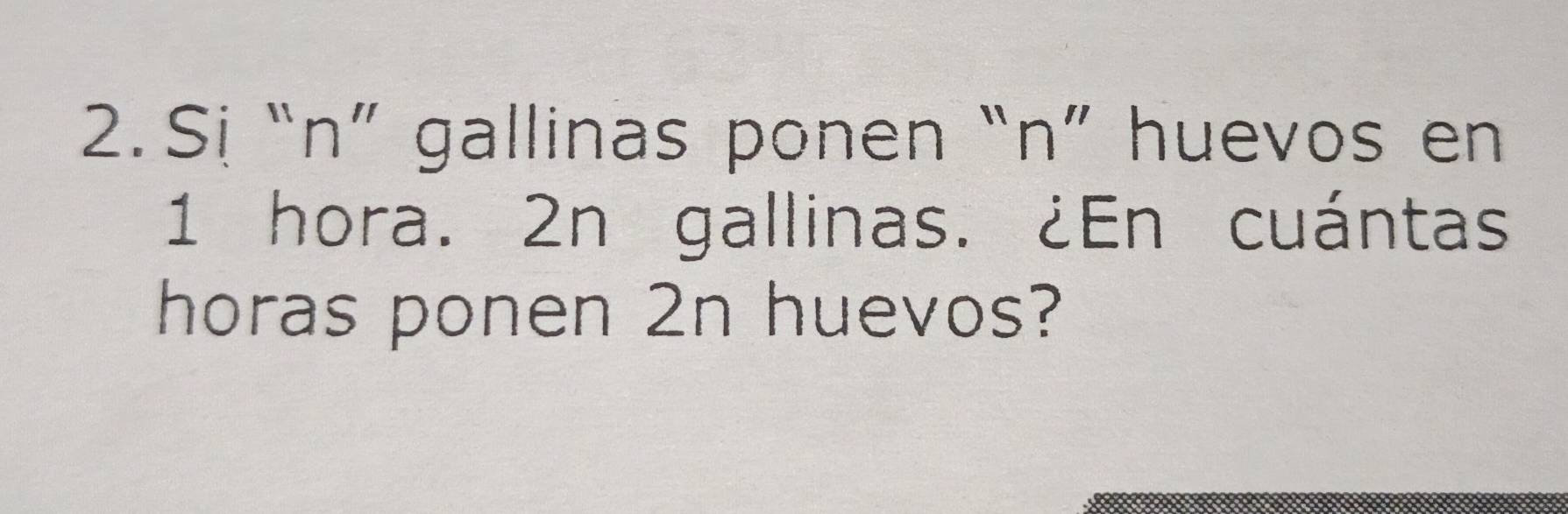 Sị “n” gallinas ponen “n” huevos en
1 hora. 2n gallinas. ¿En cuántas 
horas ponen 2n huevos?