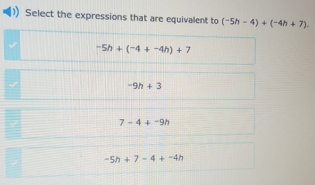 Select the expressions that are equivalent to (-5h-4)+(-4h+7). 
√
-5h+(-4+-4h)+7
-9h+3
7-4+-9h
-5h+7-4+-4h