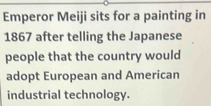 Emperor Meiji sits for a painting in 
1867 after telling the Japanese 
people that the country would 
adopt European and American 
industrial technology.