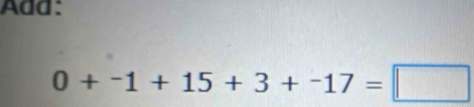 Add:
0+-1+15+3+-17=□