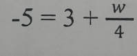 -5=3+ w/4 