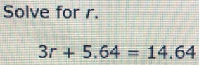 Solve for r.
3r+5.64=14.64