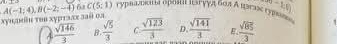 хуηιη τυι xурταπς заθ οл A(-1,1;4B(-2;-4) 68 C(5:1) турналокня орона изтγγル бол А кгаκ гулας (1,0)
A  sqrt(146)/3  B.  sqrt(5)/3  C  sqrt(123)/3  D.  sqrt(141)/3  B、  sqrt(85)/3  ,