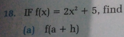 IF f(x)=2x^2+5 , find
(a) f(a+h)