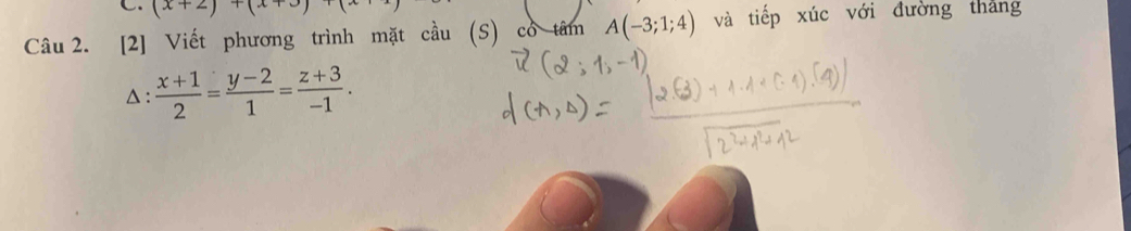 (x+2)+(x+3)
Câu 2. [2] Viết phương trình mặt cầu (S) có tâm A(-3;1; và tiếp xúc với đường tháng 
△ :  (x+1)/2 = (y-2)/1 = (z+3)/-1 .