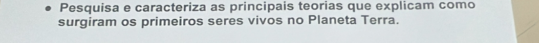 Pesquisa e caracteriza as principais teorias que explicam como 
surgiram os primeiros seres vivos no Planeta Terra.