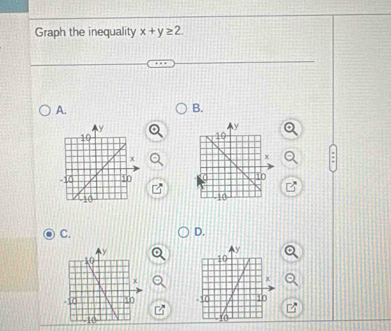 Graph the inequality x+y≥ 2. 
A. 
B. 
4 
. 
C. 
D. 
+