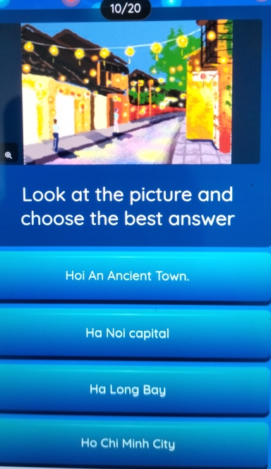 10/20
Look at the picture and
choose the best answer
Hoi An Ancient Town.
Ha Noi capital
Ha Long Bay
Ho Chi Minh City