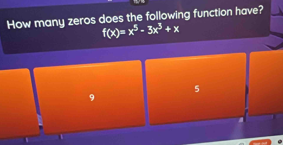 15/16
How many zeros does the following function have?
f(x)=x^5-3x^3+x
5
9
Sion out