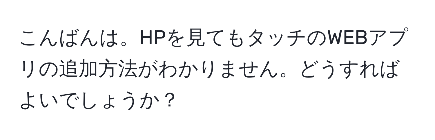 こんばんは。HPを見てもタッチのWEBアプリの追加方法がわかりません。どうすればよいでしょうか？