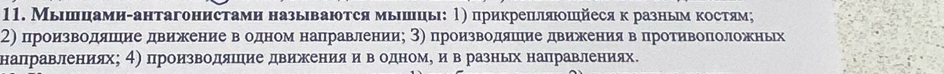 Мыιшцами-антагонистами назьιваются мьΙшць: Ρ) прикрепιяшйесяк разньм κостям; 
2) производяΠеηие движеение вΒδодном наΠравленииη 3) производδяΙηие двиежениявΒ πротивоπоложньх 
налравлениях; 4) производяΙцηие движениίяα иΒвΒ одноме иев разньх направлениях.