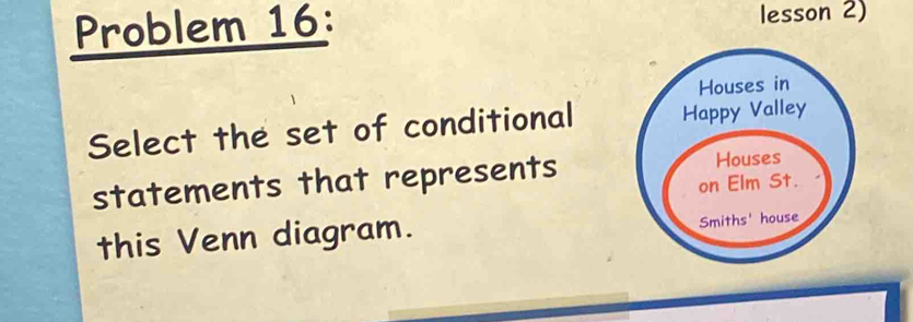 Problem 16: lesson 2) 
Select the set of conditional 
statements that represents 
this Venn diagram.