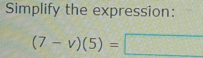 Simplify the expression:
(7-v)(5)=□