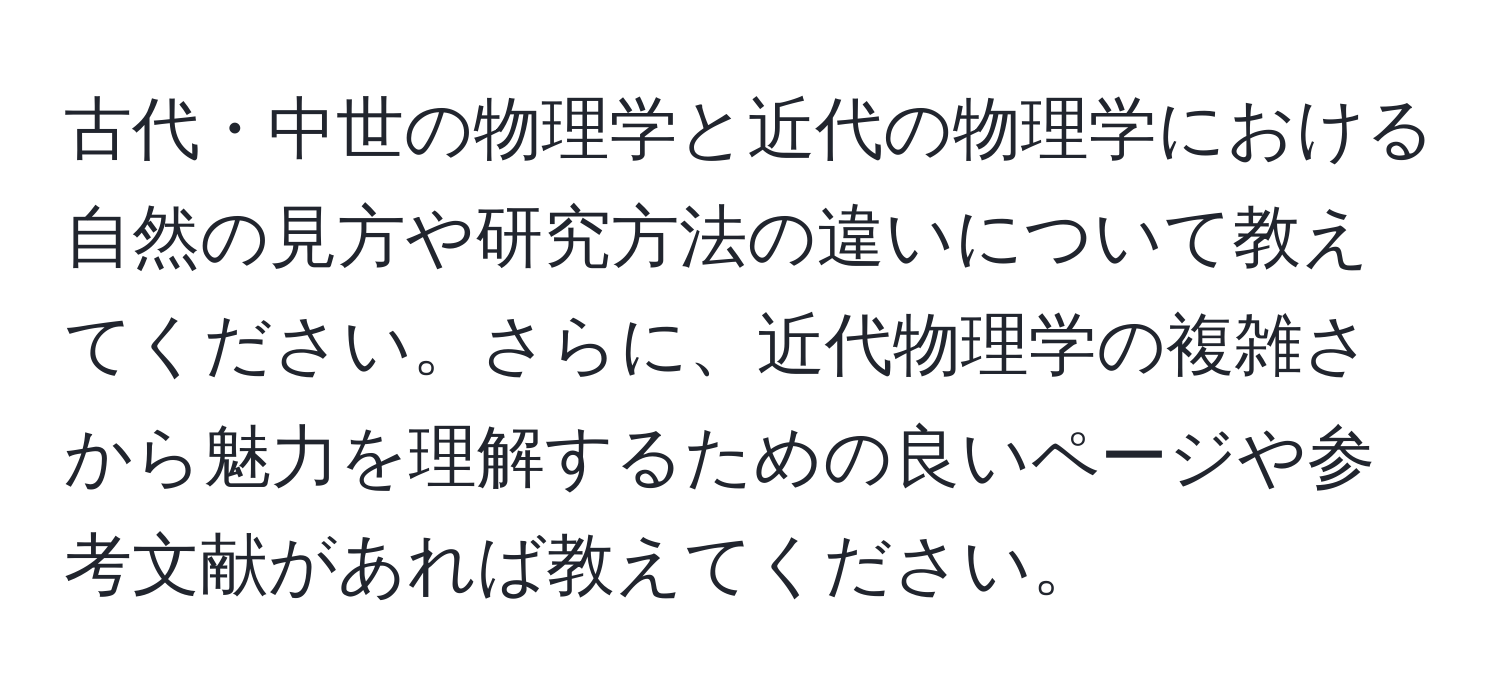 古代・中世の物理学と近代の物理学における自然の見方や研究方法の違いについて教えてください。さらに、近代物理学の複雑さから魅力を理解するための良いページや参考文献があれば教えてください。