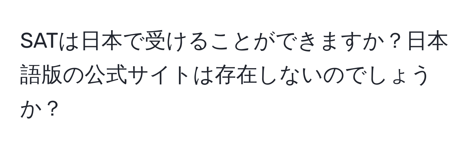 SATは日本で受けることができますか？日本語版の公式サイトは存在しないのでしょうか？