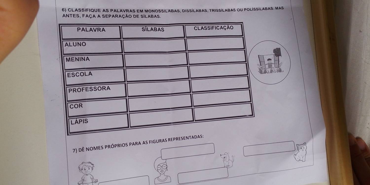 CLASSIFIQUE AS PALAVRAS EM MONOSSILABAS, DISSÍLABAS, TRISSÍLABAS OU POLÍSSÍLABAS. MAS 
ANTES, FAÇA A SEPArAÇÃo DE SÍLABAS. 
7) dÊ nOMES PRÓPRIOS PARA AS FIGURAS R