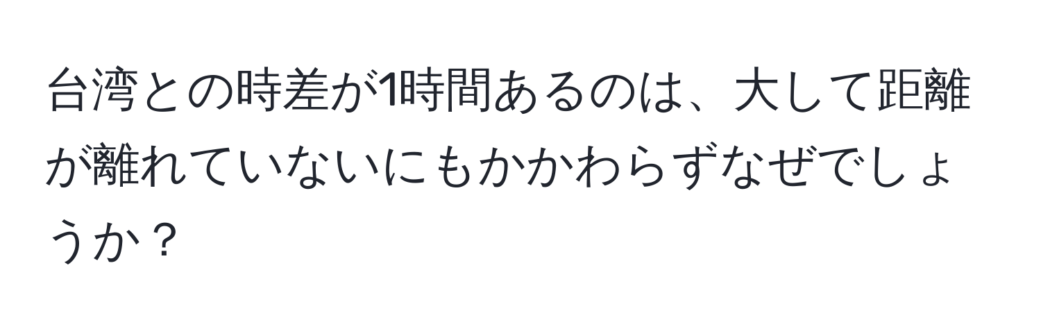 台湾との時差が1時間あるのは、大して距離が離れていないにもかかわらずなぜでしょうか？