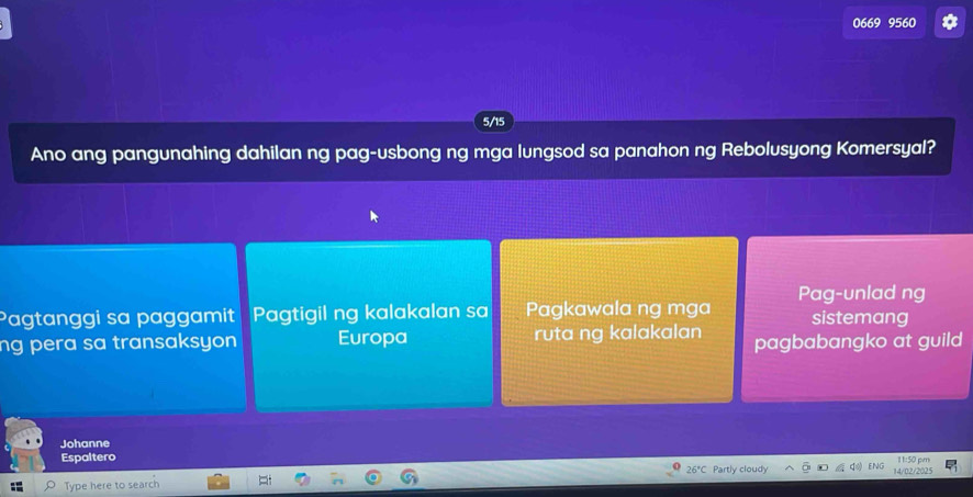 0669 9560
5/15
Ano ang pangunahing dahilan ng pag-usbong ng mga lungsod sa panahon ng Rebolusyong Komersyal?
Pagtanggi sa paggamit Pagtigil ng kalakalan sa Pagkawala ng mga Pag-unlad ng sistemang
ng pera sa transaksyon Europa ruta ng kalakalan pagbabangko at guild
Johanne
Espaltero 11:50 pvm
Type here to search 26°C Partly cloud