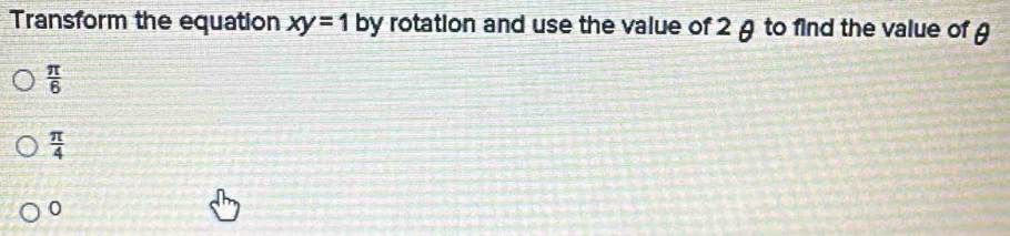 Transform the equation xy=1 by rotation and use the value of 2 θ to find the value of θ
 π /6 
 π /4 
0