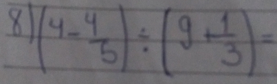 8 (4- 4/5 )/ (9+ 1/3 )=