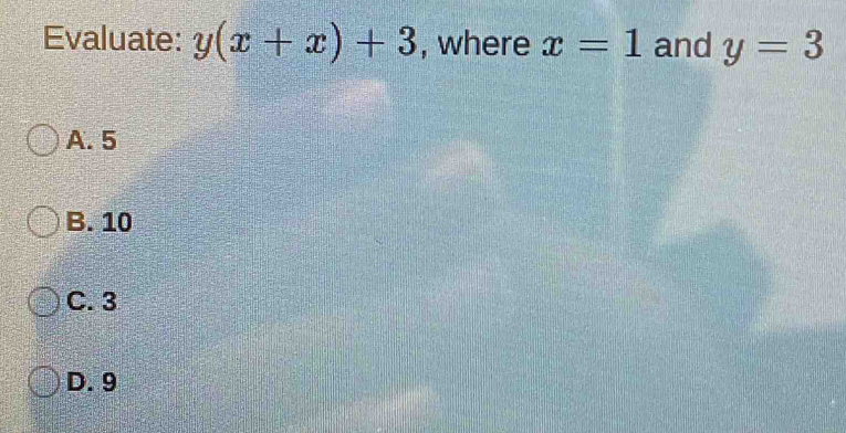 Evaluate: y(x+x)+3 , where x=1 and y=3
A. 5
B. 10
C. 3
D. 9