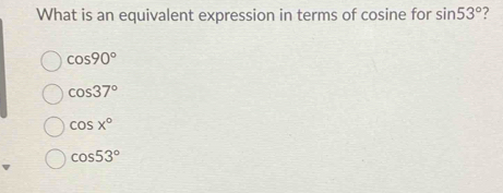 What is an equivalent expression in terms of cosine for sin 53° ?
cos 90°
cos 37°
cos x°
cos 53°