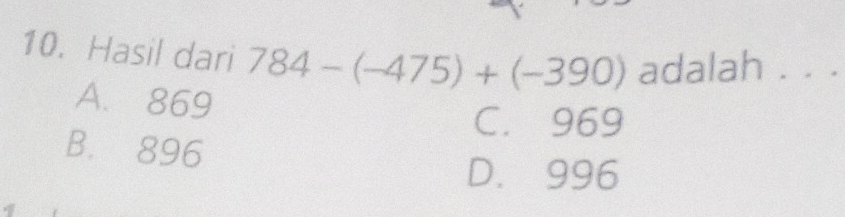 Hasil dari 784-(-475)+(-390) adalah . . .
A. 869
C. 969
B. 896
D. 996