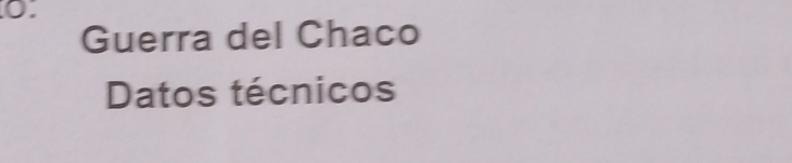 Guerra del Chaco 
Datos técnicos