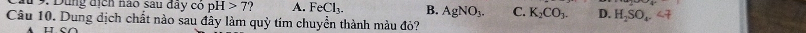 # 9. Dùng địch nao sau đây có pH>7 A. FeCl_3. B. AgNO_3. C. K_2CO_3. D. H_2SO_4.∠ 7
Câu 10. Dung dịch chất nào sau đây làm quỳ tím chuyển thành màu đỏ?